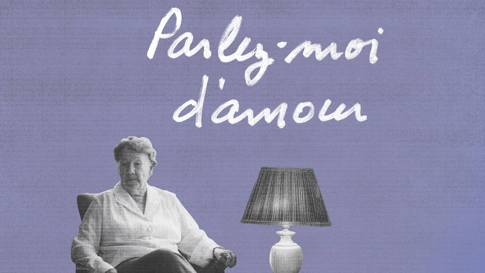Affiche du spectacle Parlez-moi d'amour. Le style général est celui du collage en papier. La couleur dominante est le mauve pastel. Texte blanc. En noir et blanc, une vieille femme assise sur un fauteuil à gauche d'une petite table portant une lampe.